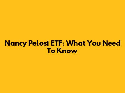 Nancy Pelosi ETF: What You Need To Know