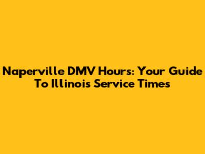 Naperville DMV Hours: Your Guide To Illinois Service Times