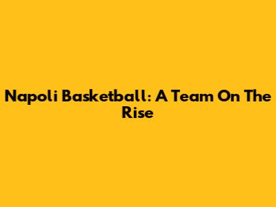 Napoli Basketball: A Team On The Rise