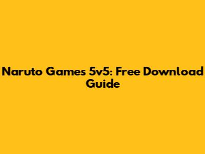 Naruto Games 5v5: Free Download Guide