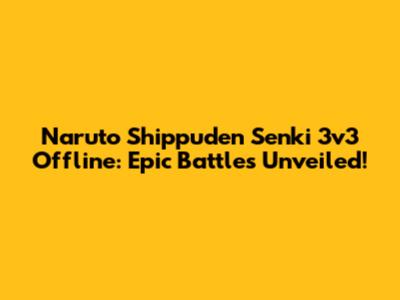 Naruto Shippuden Senki 3v3 Offline: Epic Battles Unveiled!