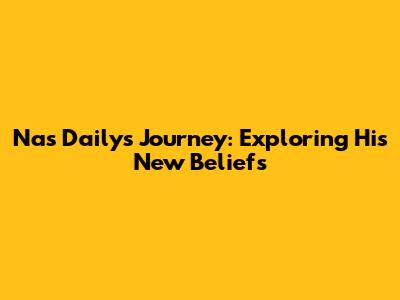 Nas Daily's Journey: Exploring His New Beliefs