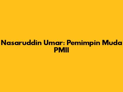 Nasaruddin Umar: Pemimpin Muda PMII