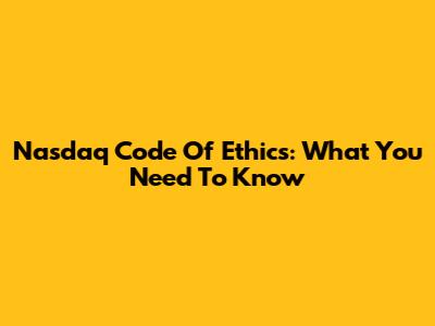 Nasdaq Code Of Ethics: What You Need To Know