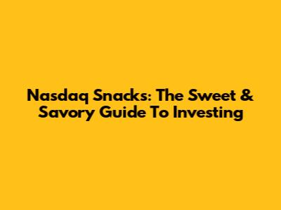 Nasdaq Snacks: The Sweet & Savory Guide To Investing