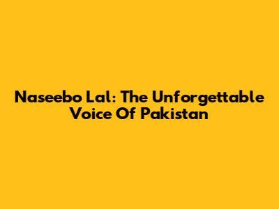 Naseebo Lal: The Unforgettable Voice Of Pakistan