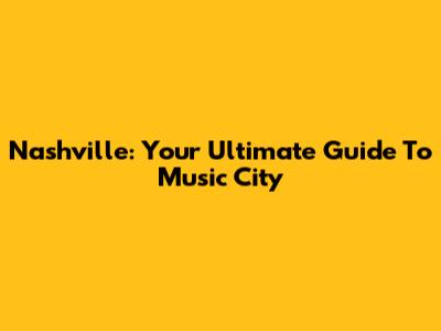 Nashville: Your Ultimate Guide To Music City