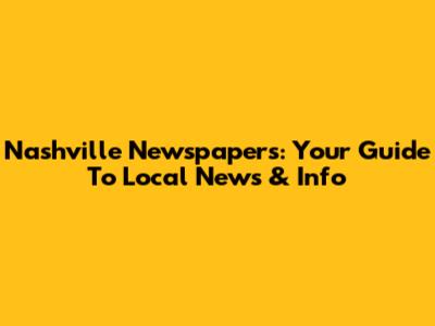 Nashville Newspapers: Your Guide To Local News & Info