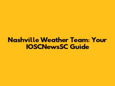 Nashville Weather Team: Your IOSCNewsSC Guide