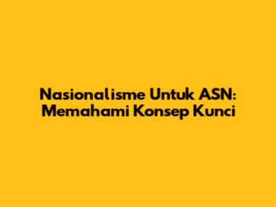 Nasionalisme Untuk ASN: Memahami Konsep Kunci