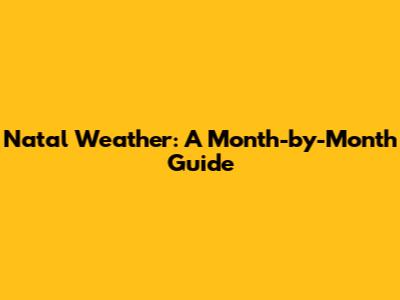 Natal Weather: A Month-by-Month Guide