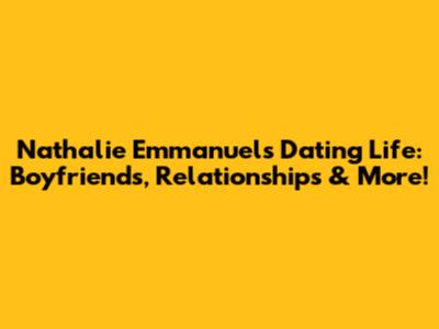 Nathalie Emmanuel's Dating Life: Boyfriends, Relationships & More!
