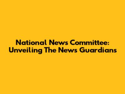 National News Committee: Unveiling The News Guardians