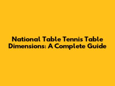National Table Tennis Table Dimensions: A Complete Guide