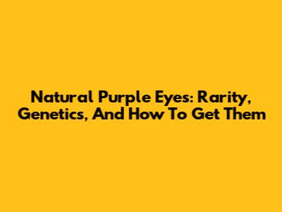 Natural Purple Eyes: Rarity, Genetics, And How To Get Them