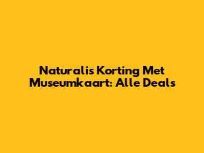 Naturalis Korting Met Museumkaart: Alle Deals
