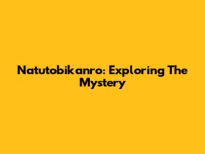 Natutobikanro: Exploring The Mystery