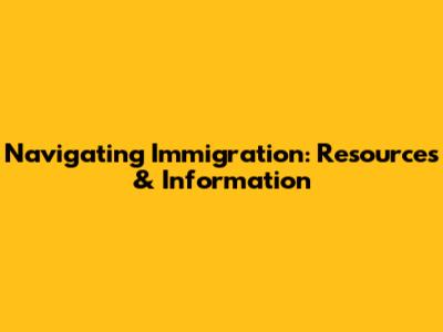 Navigating Immigration: Resources & Information