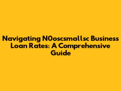 Navigating N0oscsmallsc Business Loan Rates: A Comprehensive Guide