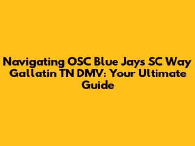 Navigating OSC Blue Jays SC Way Gallatin TN DMV: Your Ultimate Guide
