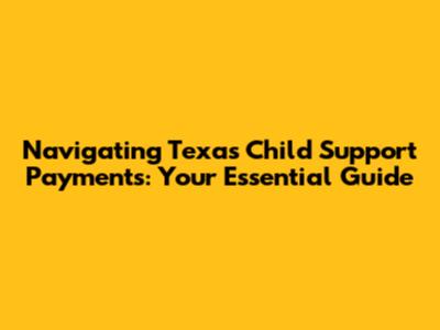 Navigating Texas Child Support Payments: Your Essential Guide