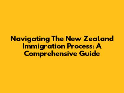 Navigating The New Zealand Immigration Process: A Comprehensive Guide