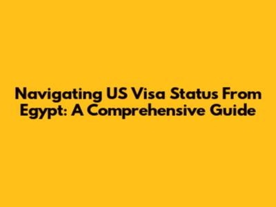 Navigating US Visa Status From Egypt: A Comprehensive Guide