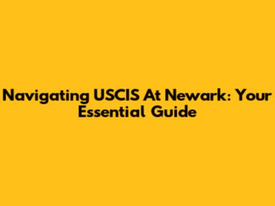 Navigating USCIS At Newark: Your Essential Guide