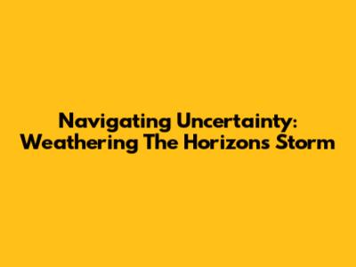 Navigating Uncertainty: Weathering The Horizon's Storm