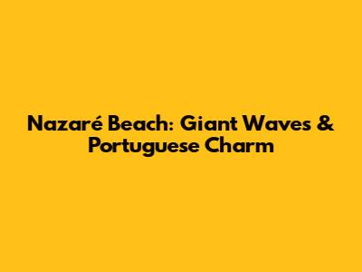 Nazaré Beach: Giant Waves & Portuguese Charm