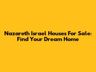 Nazareth Israel Houses For Sale: Find Your Dream Home