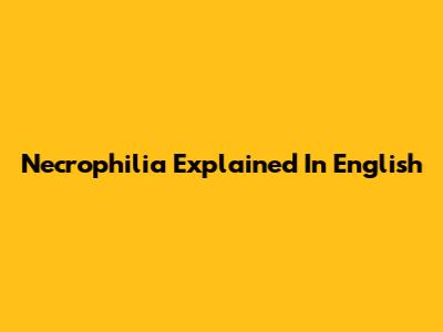 Necrophilia Explained In English