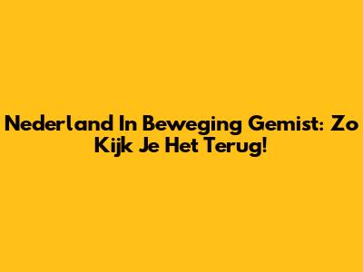 Nederland In Beweging Gemist: Zo Kijk Je Het Terug!