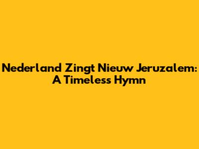 Nederland Zingt Nieuw Jeruzalem: A Timeless Hymn