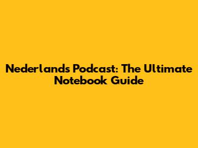 Nederlands Podcast: The Ultimate Notebook Guide