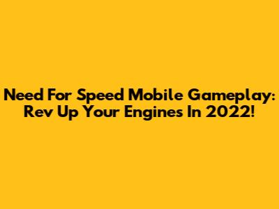 Need For Speed Mobile Gameplay: Rev Up Your Engines In 2022!