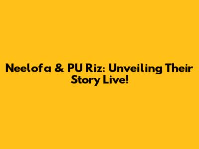 Neelofa & PU Riz: Unveiling Their Story Live!
