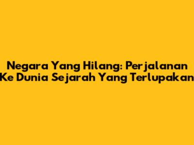 Negara Yang Hilang: Perjalanan Ke Dunia Sejarah Yang Terlupakan