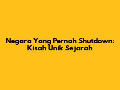 Negara Yang Pernah 'Shutdown': Kisah Unik Sejarah