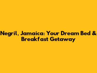 Negril, Jamaica: Your Dream Bed & Breakfast Getaway