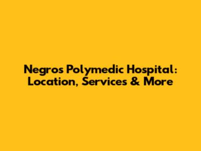 Negros Polymedic Hospital: Location, Services & More
