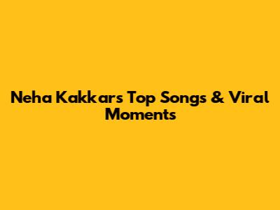 Neha Kakkar's Top Songs & Viral Moments