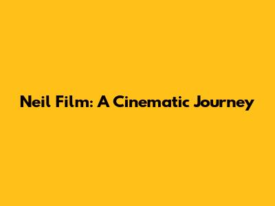 Neil Film: A Cinematic Journey