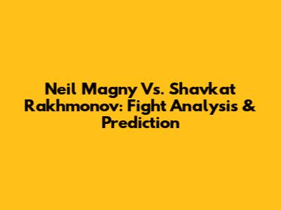 Neil Magny Vs. Shavkat Rakhmonov: Fight Analysis & Prediction