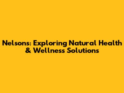 Nelsons: Exploring Natural Health & Wellness Solutions