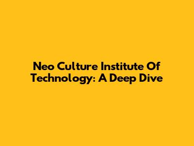 Neo Culture Institute Of Technology: A Deep Dive