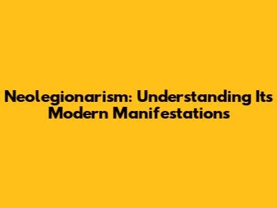 Neolegionarism: Understanding Its Modern Manifestations