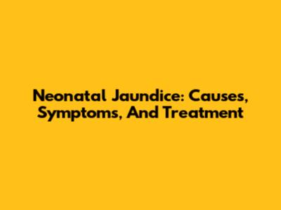 Neonatal Jaundice: Causes, Symptoms, And Treatment