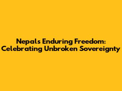Nepal's Enduring Freedom: Celebrating Unbroken Sovereignty
