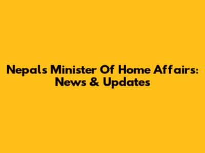 Nepal's Minister Of Home Affairs: News & Updates